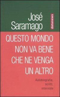 Questo mondo non va bene che ne venga un altro. Autobiografia, scritti, interviste - José Saramago - Libro Datanews 2006, I Rubini | Libraccio.it