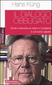 Il dialogo obbligato. Scritti e interviste su Islam e Occidente e sul nuovo papato - Hans Küng - Libro Datanews 2006, Ahlambra | Libraccio.it