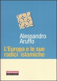 L'Europa e le sue radici islamiche - Alessandro Aruffo - Libro Datanews 2006, Short books | Libraccio.it