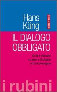 Il dialogo obbligato. Scritti e interviste su Islam e Occidente e sul nuovo papato - Hans Küng - Libro Datanews 2007, I Rubini | Libraccio.it