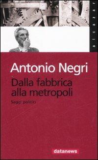 Dalla fabbrica alla metropoli. Saggi politici - Antonio Negri - Libro Datanews 2007, Alcazar | Libraccio.it