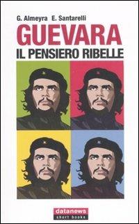 Guevara. Il pensiero ribelle - Guillermo Almeyra, Enzo Santarelli - Libro Datanews 2007, Short books | Libraccio.it