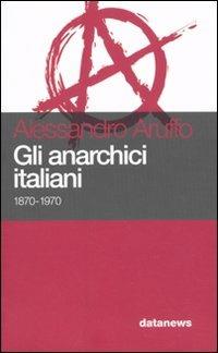 Gli anarchici italiani 1870-1970 - Alessandro Aruffo - Libro Datanews 2007, Short books | Libraccio.it