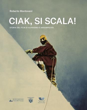 Ciak, si scala! Storia del film di alpinismo e arrampicata - Roberto Mantovani - Libro CAI Edizioni 2020, Fuori collana | Libraccio.it