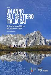 Un anno sul sentiero Italia CAI. 36 itinerari imperdibili su Alpi, Appennini e isole