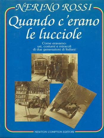 Quando c'erano le lucciole. Come eravamo: usi, costumi e miracoli di due generazioni di italiani - Nerino Rossi - Libro Newton Compton Editori, Scintille | Libraccio.it