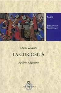 La curiosità. Apuleio e Agostino - Maria Tasinato - Libro Luni Editrice 2000, Biblioteca medievale. Saggi | Libraccio.it