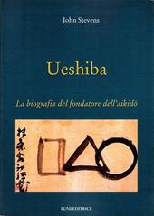Ueshiba. La biografia del fondatore dell'aikido