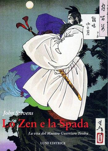 Lo zen e la spada. La vita del maestro guerriero Tesshu - John Stevens - Libro Luni Editrice 2013, Le vie dell'armonia | Libraccio.it