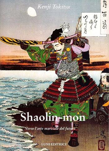 Shaolin mon. Verso l'arte marziale del futuro - Kenji Tokitsu - Libro Luni Editrice 2013, Le vie dell'armonia | Libraccio.it