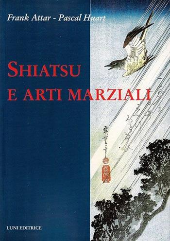 Shiatsu e arti marziali - Frank Attar, Pascal Huart - Libro Luni Editrice 2013, Le vie dell'armonia | Libraccio.it