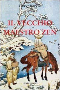 Il vecchio maestro Zen. Idee per un risveglio consapevole - Trevor Leggett - Libro Luni Editrice 2013, Sol Levante | Libraccio.it