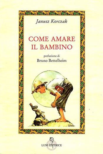 Come amare il bambino - Janusz Korczak - Libro Luni Editrice 2013, Attraverso lo specchio:saggi filos.pedag. | Libraccio.it