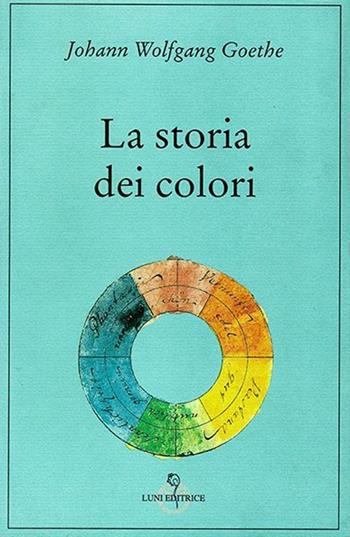 La storia dei colori - Johann Wolfgang Goethe - Libro Luni Editrice 2013, Grandi pensatori d'Oriente e d'Occidente | Libraccio.it