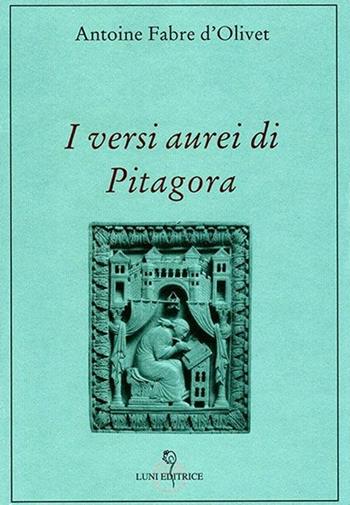 I versi aurei di Pitagora - Antoine Fabre d'Olivet - Libro Luni Editrice 2013, Grandi pensatori d'Oriente e d'Occidente | Libraccio.it