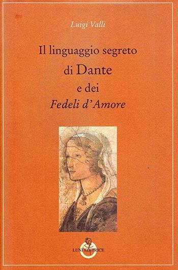 Il linguaggio segreto di Dante e dei «Fedeli d'amore» - Luigi Valli - Libro Luni Editrice 2013, Grandi pensatori d'Oriente e d'Occidente | Libraccio.it