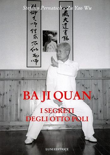 Ba ji quan. I segreti degli otto poli - Stefano Pernatsch, Zu Y. Wu - Libro Luni Editrice 2013, Le vie dell'armonia | Libraccio.it