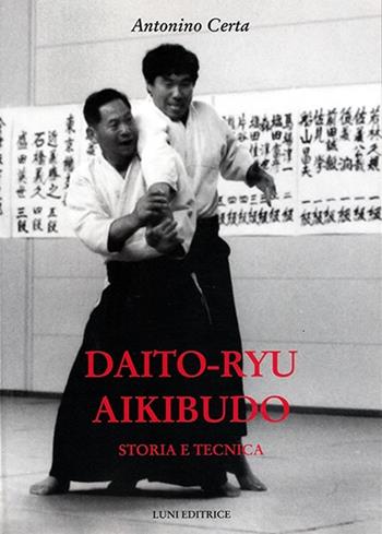 Dayto-ryu aikibudo. Storia e tecnica - Antonino Certa - Libro Luni Editrice 2013, Le vie dell'armonia | Libraccio.it