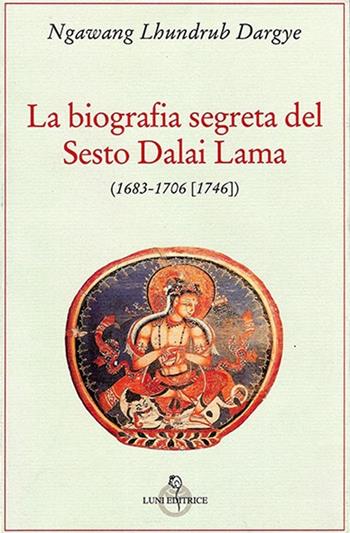 La biografia segreta del VI Dalai lama - Lhundrub Dargye Ngawang - Libro Luni Editrice 2013, Tradizioni | Libraccio.it