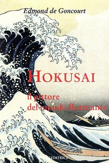 Hokusai. Il pittore del mondo fluttuante. Ediz. illustrata - Edmond de Goncourt - Libro Luni Editrice 2013, Sol Levante | Libraccio.it