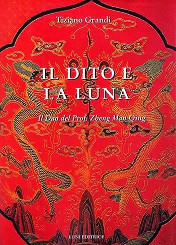 Il dito e la luna. Il Dao del professor Zheng man Qing - Tiziano Grandi - Libro Luni Editrice 2013, Le vie dell'armonia | Libraccio.it