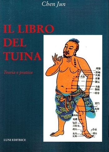 Il libro del Tuina. Teoria e pratica - Jun Chen - Libro Luni Editrice 2013, Le vie dell'armonia | Libraccio.it