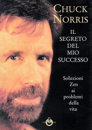 Il segreto del mio successo. Soluzioni Zen ai problemi della vita - Chuck Norris - Libro Luni Editrice 2013, Le vie dell'armonia | Libraccio.it