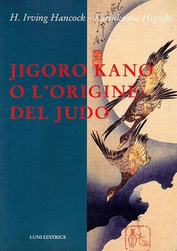 Jigoro Kano o l'origine del judo - H. Irving Hancock, Katsukuma Higashi - Libro Luni Editrice 2013, Le vie dell'armonia | Libraccio.it
