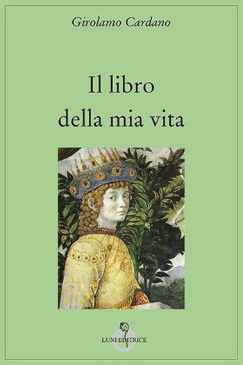 Il libro della mia vita - Girolamo Cardano - Libro Luni Editrice 2013, Grandi pensatori d'Or. e d'Occid. Tradiz. | Libraccio.it