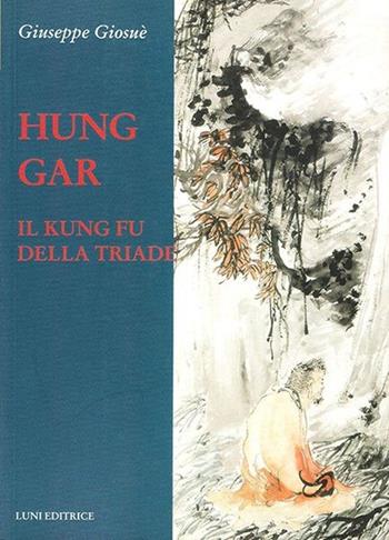 Hung Gar. Il Kung Fu della triade - Giuseppe Giosuè - Libro Luni Editrice 2013, Le vie dell'armonia | Libraccio.it