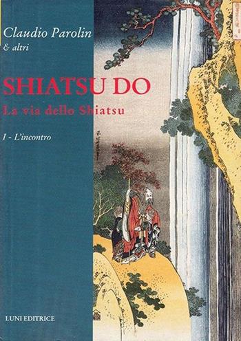 Shiatsu do. La via dello Shiatsu. Vol. 1: L'incontro. - Claudio Parolin - Libro Luni Editrice 2013, Le vie dell'armonia | Libraccio.it