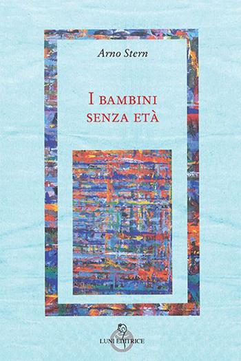 I bambini senza età - Arno Stern - Libro Luni Editrice 2013, Attraverso lo specchio:saggi filos.pedag. | Libraccio.it