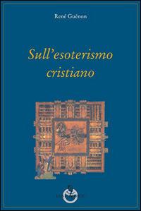 Sull'esoterismo cristiano - René Guénon - Libro Luni Editrice 2014, Grandi pensatori d'Oriente e d'Occidente | Libraccio.it
