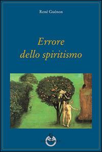 Errore dello spiritismo - René Guénon - Libro Luni Editrice 2014, Grandi pensatori d'Oriente e d'Occidente | Libraccio.it