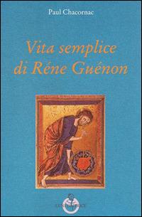 Vita semplice di Réne Guénon - Paul Chacornac - Libro Luni Editrice 2014, Grandi pensatori d'Or. e d'Occid. Tradiz. | Libraccio.it
