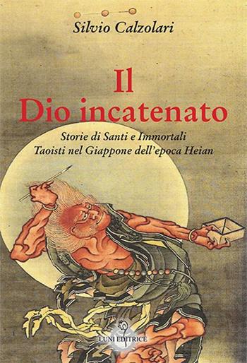 Il Dio incatenato. Storie di santi e immortali taoisti - Silvio Calzolari - Libro Luni Editrice 2015, Sol Levante | Libraccio.it