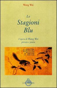 Le stagioni blu. L'opera di Wang Wei e pittore - Wei Wang - Libro Luni Editrice 2014 | Libraccio.it
