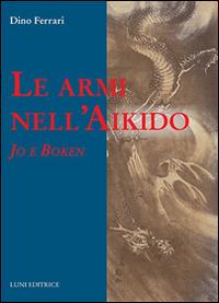 Le armi nell'Aikido - Dino Ferrari - Libro Luni Editrice 2015, Le vie dell'armonia | Libraccio.it
