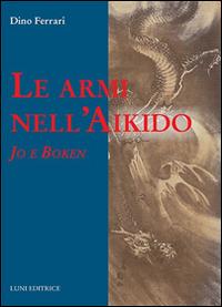 Le armi nell'Aikido - Dino Ferrari - Libro Luni Editrice 2015, Le vie dell'armonia | Libraccio.it