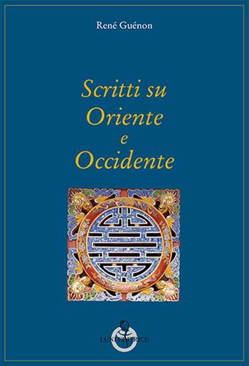 Scritti su Oriente e Occidente - René Guénon - Libro Luni Editrice 2016, Grandi pensatori d'Oriente e d'Occidente | Libraccio.it