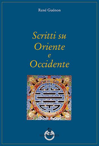 Scritti su Oriente e Occidente - René Guénon - Libro Luni Editrice 2016, Grandi pensatori d'Oriente e d'Occidente | Libraccio.it