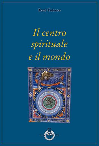 Il centro spirituale e il mondo - René Guénon - Libro Luni Editrice 2016, Grandi pensatori d'Oriente e d'Occidente | Libraccio.it