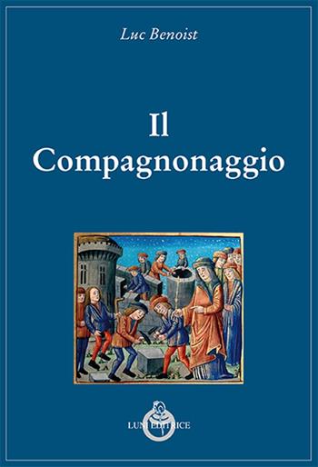 Il compagnonaggio - Luc Benoist - Libro Luni Editrice 2016, Grandi pensatori d'Oriente e d'Occidente | Libraccio.it