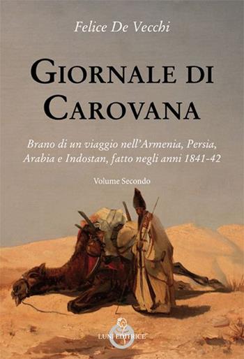 Giornale di carovana. Brano di un viaggio nell'Armenia, Persia, Arabia e Indostan, fatto negli anni 1841-1842. Vol. 2 - Felice De Vecchi - Libro Luni Editrice 2016, Sol Levante | Libraccio.it