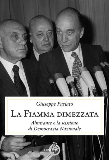 La fiamma dimezzata. Almirante e la scissione di Democrazia Nazionale - Giuseppe Parlato - Libro Luni Editrice 2017, Contemporanea | Libraccio.it
