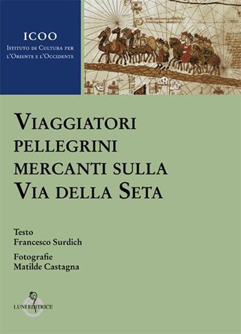 Viaggiatori pellegrini mercanti sulla Via della seta - Francesco Surdich, M. Castagna - Libro Luni Editrice 2017 | Libraccio.it