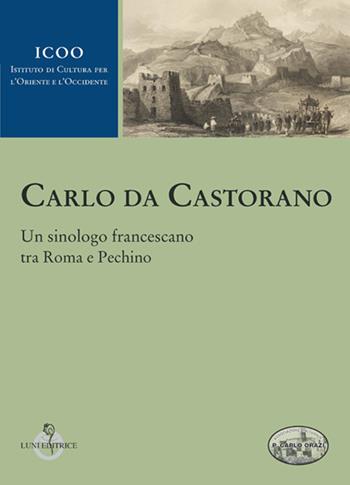 Carlo da Castorano. Un sinologo francescano tra Roma e Pechino  - Libro Luni Editrice 2017, Istituto di cultura per l'Oriente e l'Occidente | Libraccio.it