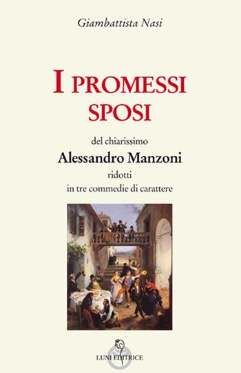 I Promessi sposi del chiarissimo Alessandro Manzoni ridotti in tre commedie - Giambattista Nasi - Libro Luni Editrice 2017 | Libraccio.it