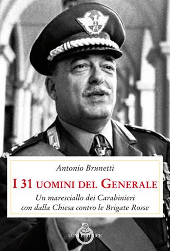 I 31 uomini del Generale. Un maresciallo dei carabinieri con Dalla Chiesa contro le Brigate Rosse - A. Brunetti, O. Scaletti - Libro Luni Editrice 2017, Presente storico | Libraccio.it