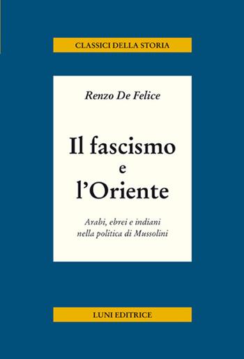 Il fascismo e l'Oriente. Arabi, ebrei e indiani nella politica di Mussolini - Renzo De Felice - Libro Luni Editrice 2018, Classici della storia | Libraccio.it